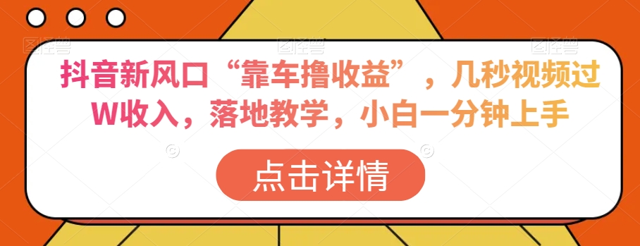 抖音新风口“靠车撸收益”，几秒视频过W收入，落地教学，小白一分钟上手【揭秘】-鱼梓小栈