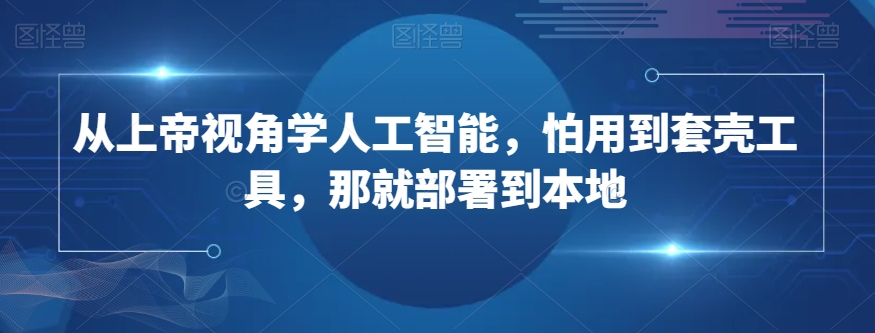 从上帝视角学人工智能，怕用到套壳工具，那就部署到本地-鱼梓小栈