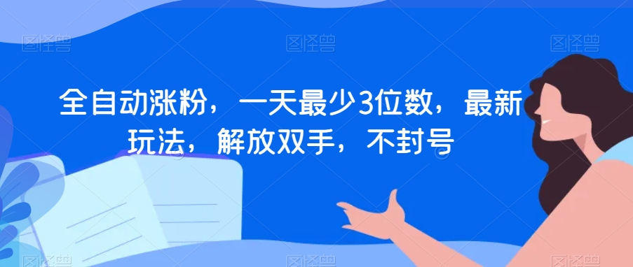 全自动涨粉，一天最少3位数，最新玩法，解放双手，不封号【揭秘】-鱼梓小栈