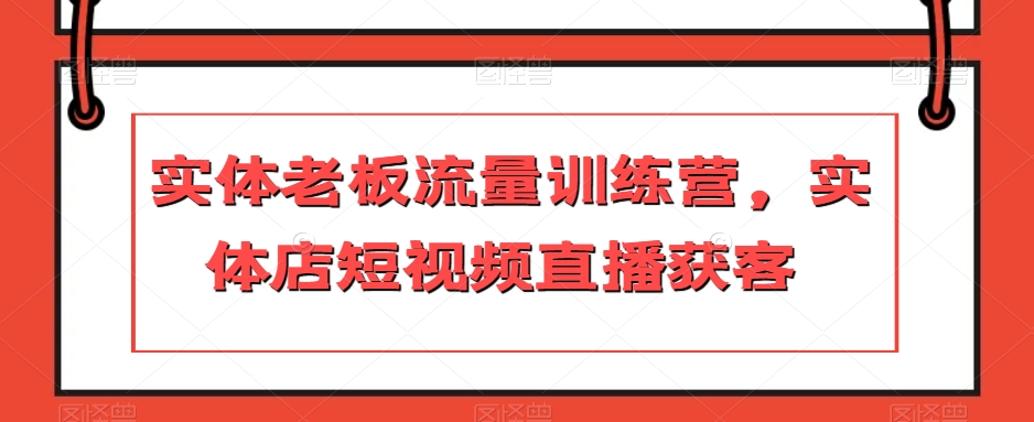 实体老板流量训练营，实体店短视频直播获客-鱼梓小栈