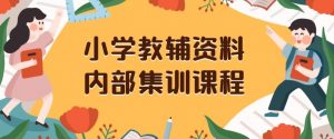 小学教辅资料，内部集训保姆级教程，私域一单收益29-129（教程+资料）-鱼梓小栈
