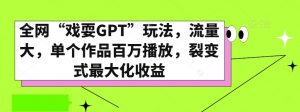 全网“戏耍GPT”玩法，流量大，单个作品百万播放，裂变式最大化收益【揭秘】-鱼梓小栈