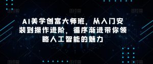 AI美学创富大师班，从入门安装到操作进阶，循序渐进带你领略人工智能的魅力-鱼梓小栈