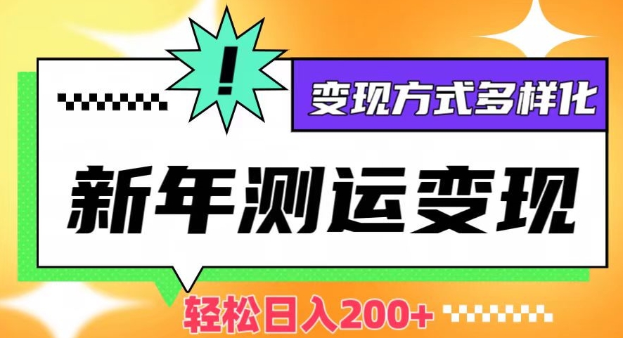 新年运势测试变现，日入200+，几分钟一条作品，变现方式多样化【揭秘】-鱼梓小栈
