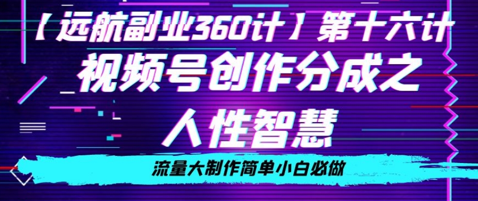 价值980的视频号创作分成之人性智慧，流量大制作简单小白必做【揭秘】-鱼梓小栈