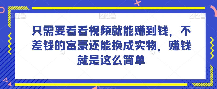 谁做过这么简单的项目？只需要看看视频就能赚到钱，不差钱的富豪还能换成实物，赚钱就是这么简单！【揭秘】-鱼梓小栈