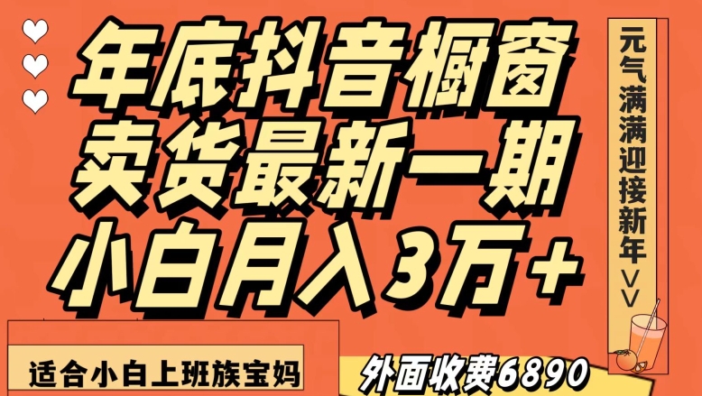 外面收费6890元年底抖音橱窗卖货最新一期，小白月入3万，适合小白上班族宝妈【揭秘】-鱼梓小栈