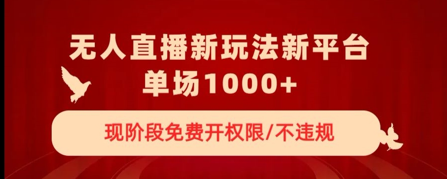无人直播新平台新玩法，现阶段免费开授权，不违规，单场收入1000+【揭秘】-鱼梓小栈