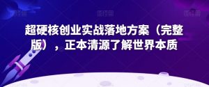 超硬核创业实战落地方案（完整版），正本清源了解世界本质-鱼梓小栈