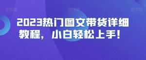 2023热门图文带货详细教程,小白轻松上手!-鱼梓小栈