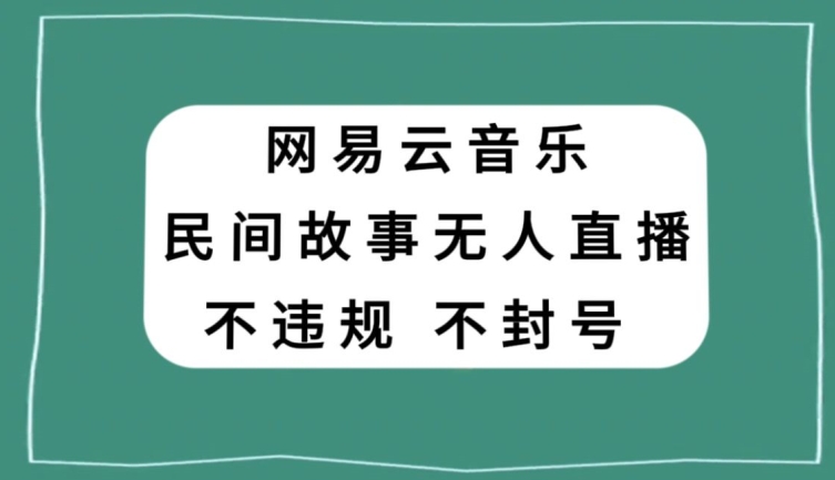 网易云民间故事无人直播，零投入低风险、人人可做【揭秘】-鱼梓小栈