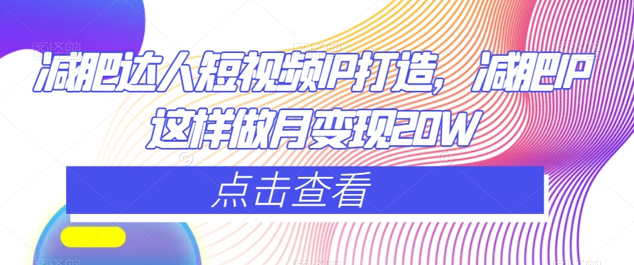 减肥达人短视频IP打造，减肥IP这样做月变现20W-鱼梓小栈