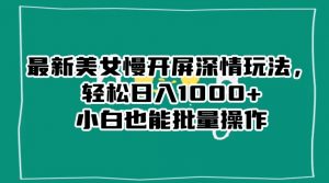 最新美女慢开屏深情玩法,轻松日入1000+小白也能批量操作-鱼梓小栈