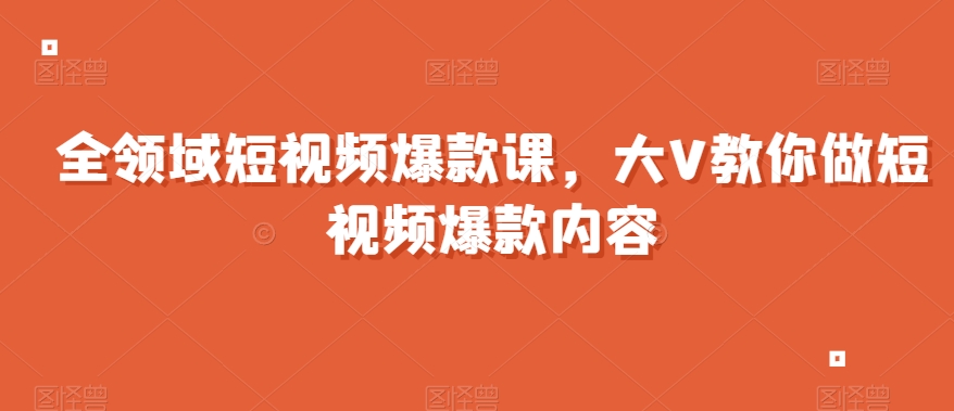 全领域短视频爆款课，全网两千万粉丝大V教你做短视频爆款内容-鱼梓小栈