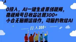 0投入，AI一键生成原创视频，撸视频号日收益达到300+小白无脑搬运操作，动脑的教给AI【揭秘】-鱼梓小栈