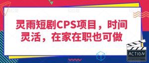 灵雨短剧CPS项目，时间灵活，在家在职也可做-鱼梓小栈