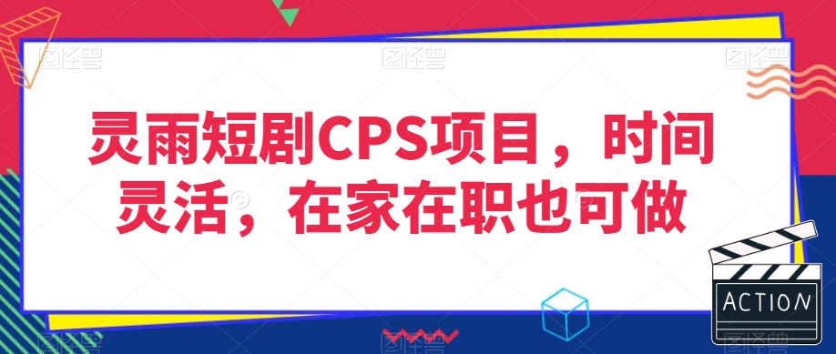 灵雨短剧CPS项目，时间灵活，在家在职也可做-鱼梓小栈