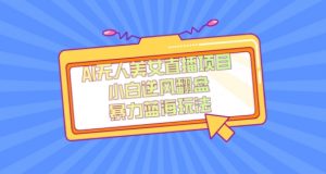 外面卖1980的AI无人美女直播项目，单号收益200+，妥妥蓝海项目【揭秘】-鱼梓小栈