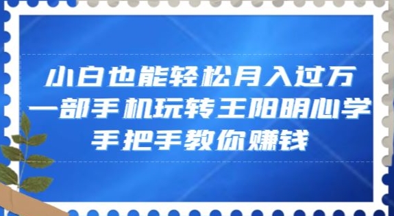 小白也能轻松月入过万，一部手机玩转王阳明心学，手把手教你赚钱【揭秘】-鱼梓小栈
