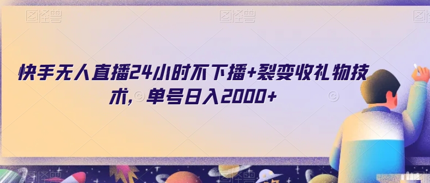 快手无人直播24小时不下播+裂变收礼物技术，单号日入2000+【揭秘】-鱼梓小栈