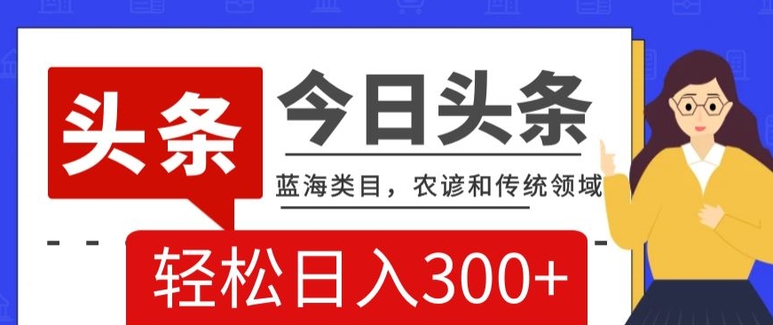 AI头条传统和农谚领域，蓝海类目，搬运+AI优化，轻松日入300+【揭秘】-鱼梓小栈