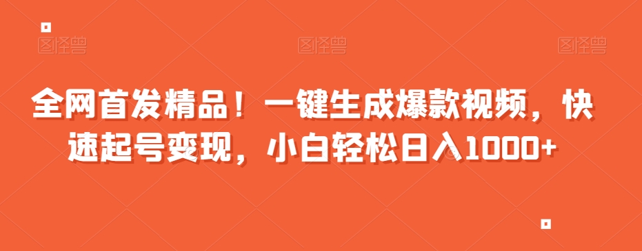 全网首发精品！一键生成爆款视频，快速起号变现，小白轻松日入1000+【揭秘】-鱼梓小栈