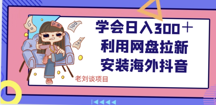 学会日入300＋，利用网盘拉新安装海外抖音保姆级教学【揭秘】-鱼梓小栈