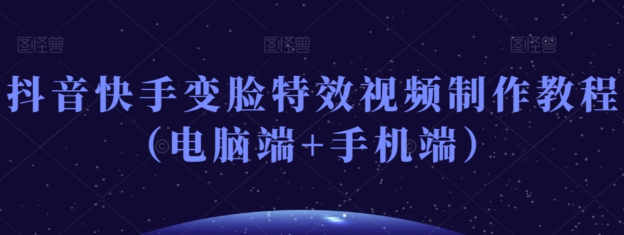 抖音快手变脸特效视频制作教程（电脑端+手机端）-鱼梓小栈