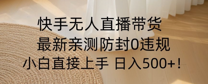 快手无人直播带货从0-1落地教学，最新防封0粉开播，小白可上手日入500+【揭秘】-鱼梓小栈