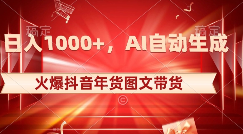 10日入1000+火爆抖音年货图文带货，AI自动生成自己的年货原创图文【揭秘】-鱼梓小栈