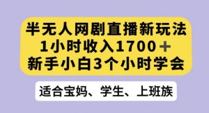半无人网剧直播新玩法，1小时收入1700+，新手小白3小时学会【揭秘】-鱼梓小栈