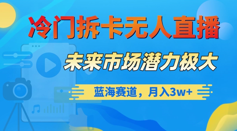 冷门拆卡无人直播，未来市场潜力极大，蓝海赛道，月入3w+【揭秘】-鱼梓小栈