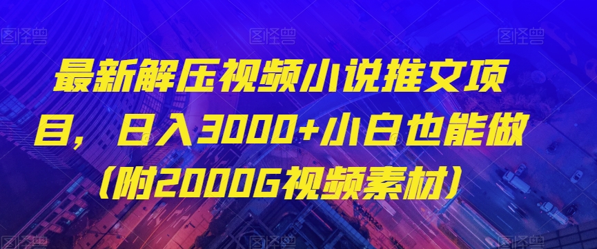 最新解压视频小说推文项目，日入3000+小白也能做（附2000G视频素材）【揭秘】-鱼梓小栈