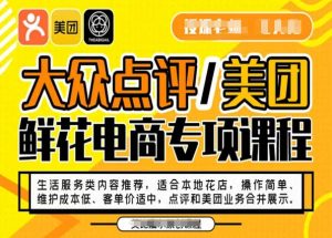 大众点评/美团鲜花电商专项课程，操作简单、维护成本低、客单价适中，点评和美团业务合并展示-鱼梓小栈