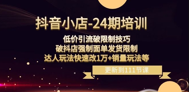 抖音小店-24期：低价引流破限制技巧，破抖店强制面单发货限制，达人玩法快速改1万+销量玩法等-鱼梓小栈