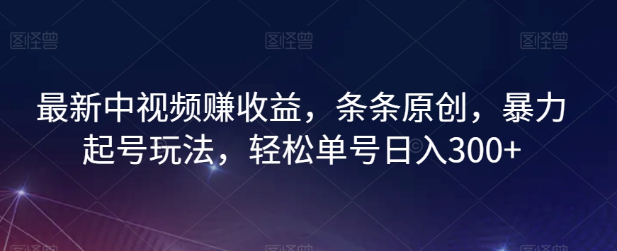 最新中视频赚收益，条条原创，暴力起号玩法，轻松单号日入300+【揭秘】-鱼梓小栈
