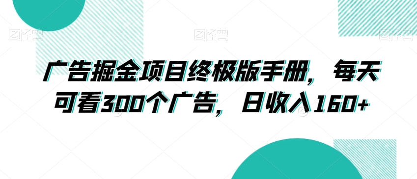 广告掘金项目终极版手册，每天可看300个广告，日收入160+【揭秘】-鱼梓小栈