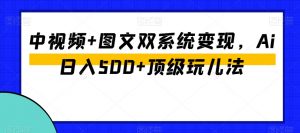 中视频+图文双系统变现,Ai日入500+顶级玩儿法-鱼梓小栈
