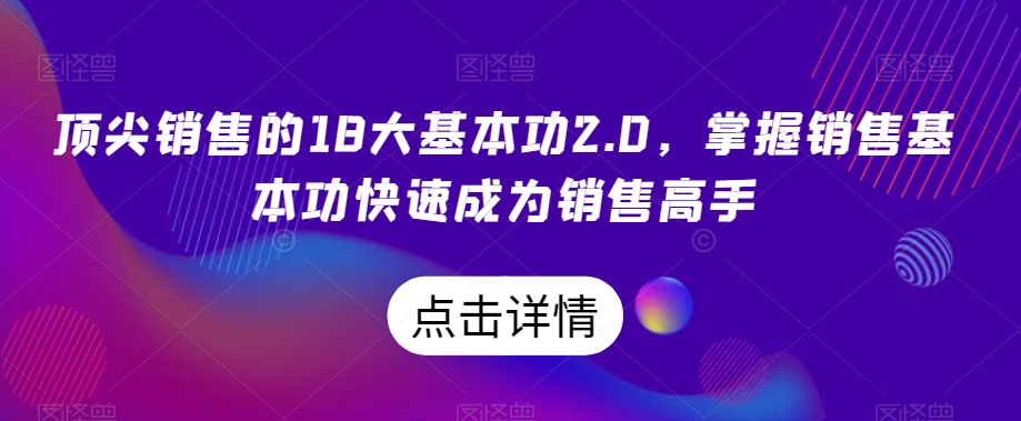 顶尖销售的18大基本功2.0，掌握销售基本功快速成为销售高手-鱼梓小栈