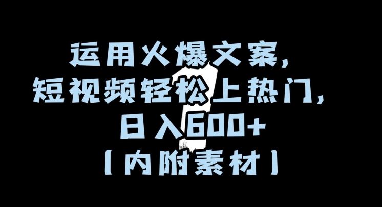 运用火爆文案，短视频轻松上热门，日入600+（内附素材）【揭秘】-鱼梓小栈