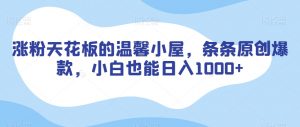 涨粉天花板的温馨小屋，条条原创爆款，小白也能日入1000+【揭秘】-鱼梓小栈