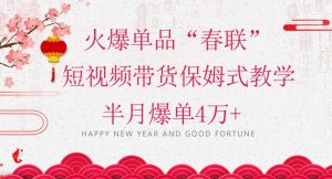 蓝海风口项目，火爆单品“春联”短视频带货保姆式教学，半月爆单4万+【揭秘】-鱼梓小栈