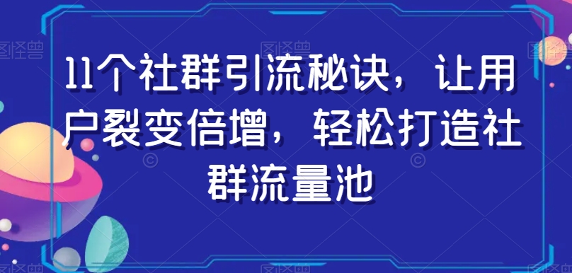 11个社群引流秘诀，让用户裂变倍增，轻松打造社群流量池-鱼梓小栈