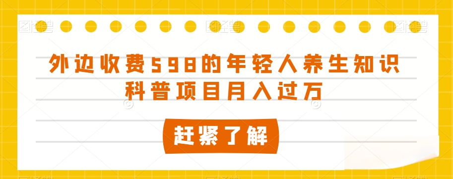 外边收费598的年轻人养生知识科普项目月入过万【揭秘】-鱼梓小栈