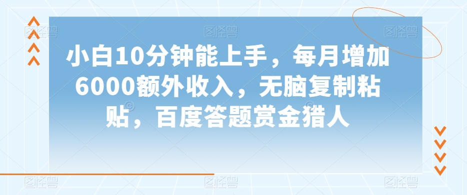 小白10分钟能上手，每月增加6000额外收入，无脑复制粘贴‌，百度答题赏金猎人【揭秘】-鱼梓小栈