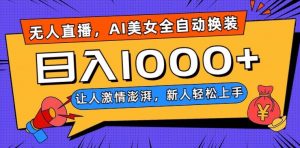 无人直播，AI美女全自动换装跳舞，让人激情澎湃，新人轻松上手，日入1000+【揭秘】-鱼梓小栈