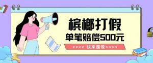 【独家揭秘】槟榔打假赔偿玩法操作简单有手就行单笔订单可赔偿500元【纯绿色】-鱼梓小栈