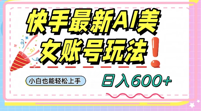快手AI美女号最新玩法，日入600+小白级别教程【揭秘】-鱼梓小栈