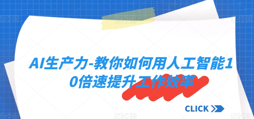 AI生产力-教你如何用人工智能10倍速提升工作效率-鱼梓小栈