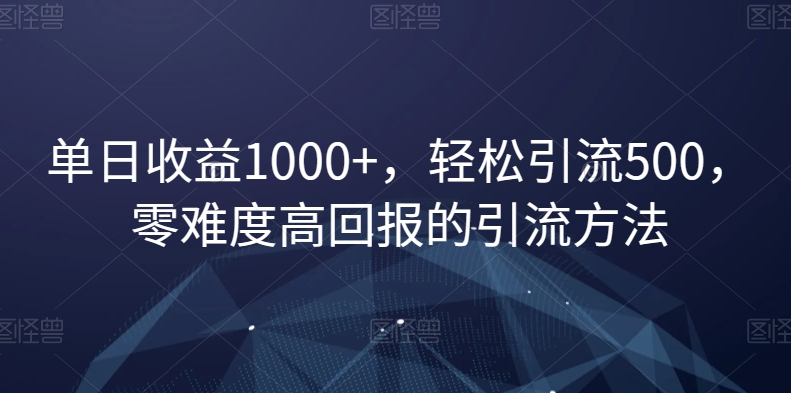 单日收益1000+，轻松引流500，零难度高回报的引流方法【揭秘】-鱼梓小栈